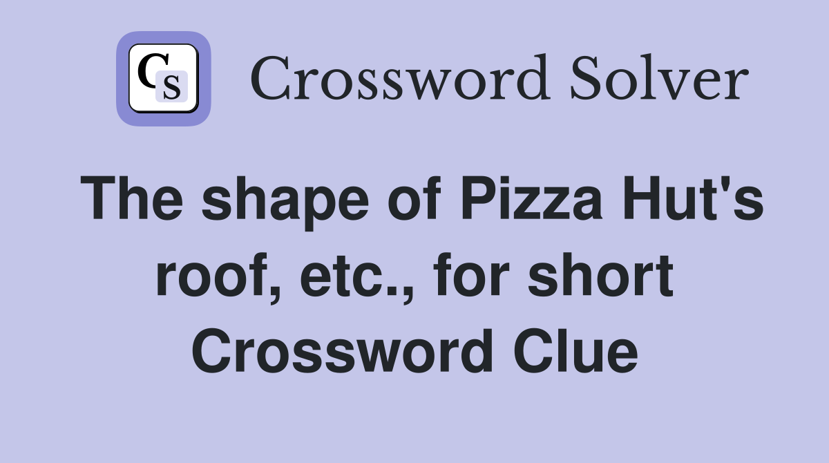 The shape of Pizza Hut's roof, etc., for short Crossword Clue Answers